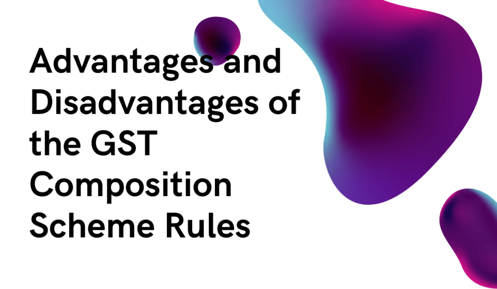 Advantages and Disadvantages of the GST Composition Scheme Rules