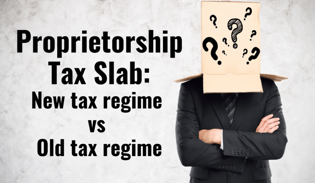 Proprietorship Tax Slab - New tax regime vs Old tax regime