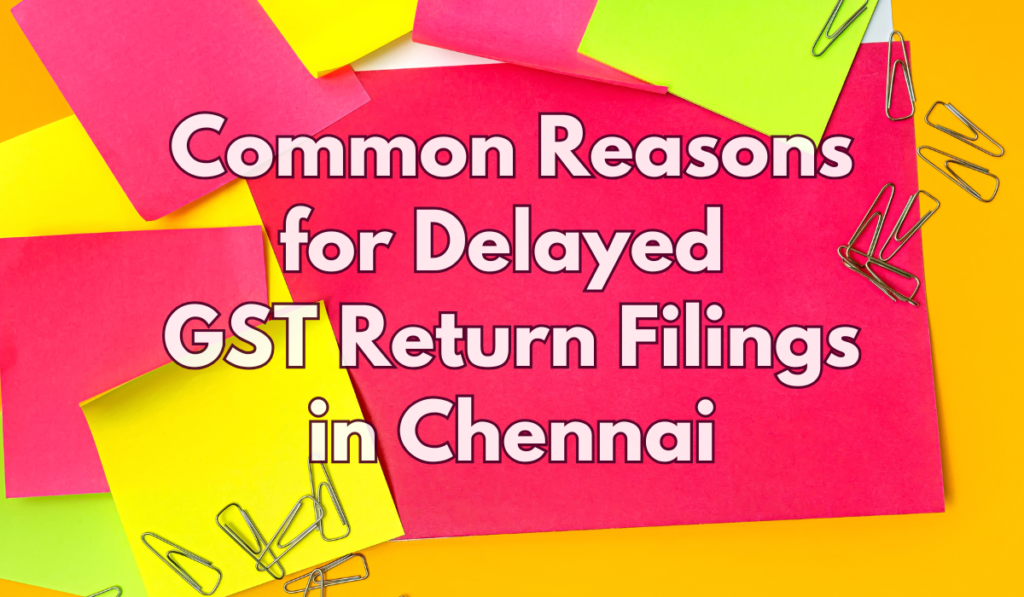 Common Reasons for Delayed GST Return Filings in Chennai