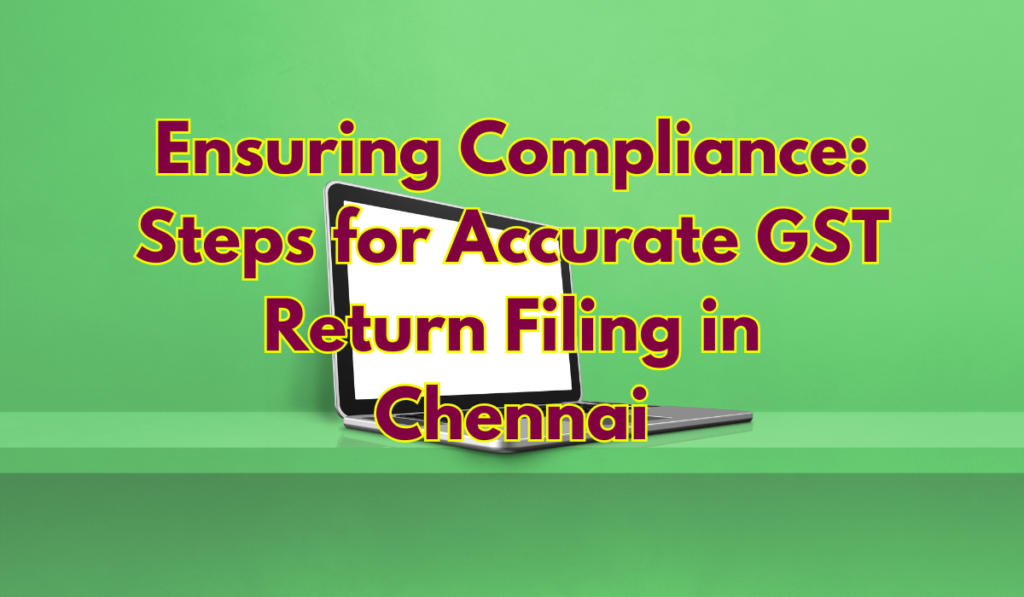 Ensuring Compliance: Steps for Accurate GST Return Filing in Chennai