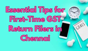 Essential Tips for First-Time GST Return Filers in Chennai