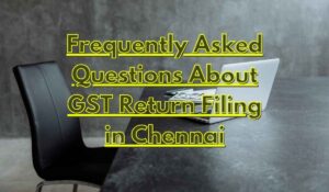 Frequently Asked Questions About GST Return Filing in Chennai