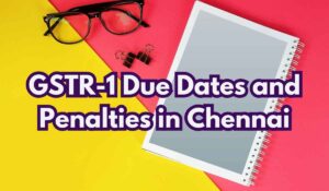 GSTR-1 Due Dates and Penalties in Chennai