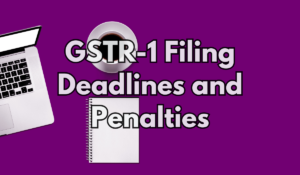 GSTR-1 Filing Deadlines and Penalties