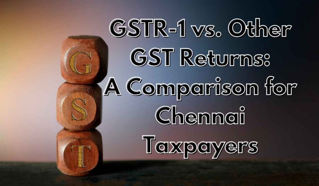 GSTR-1 vs. Other GST Returns: A Comparison for Chennai Taxpayers