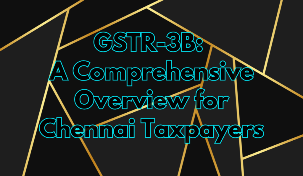 GSTR-3B A Comprehensive Overview for Chennai Taxpayers