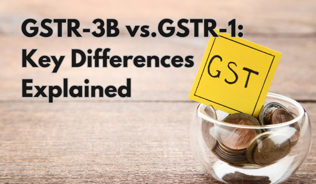 GSTR-3B vs. GSTR-1 Key Differences Explained