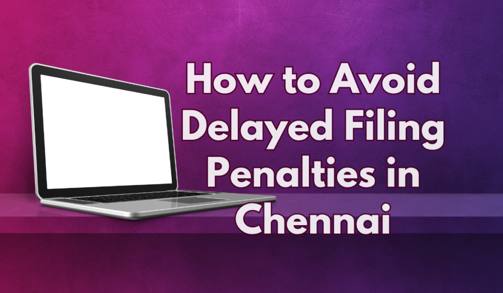 How to Avoid Delayed Filing Penalties in Chennai