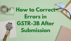 How to Correct Errors in GSTR-3B After Submission