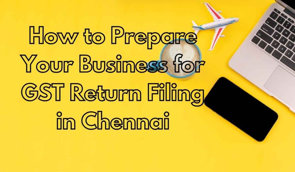 How to Prepare Your Business for GST Return Filing in Chennai