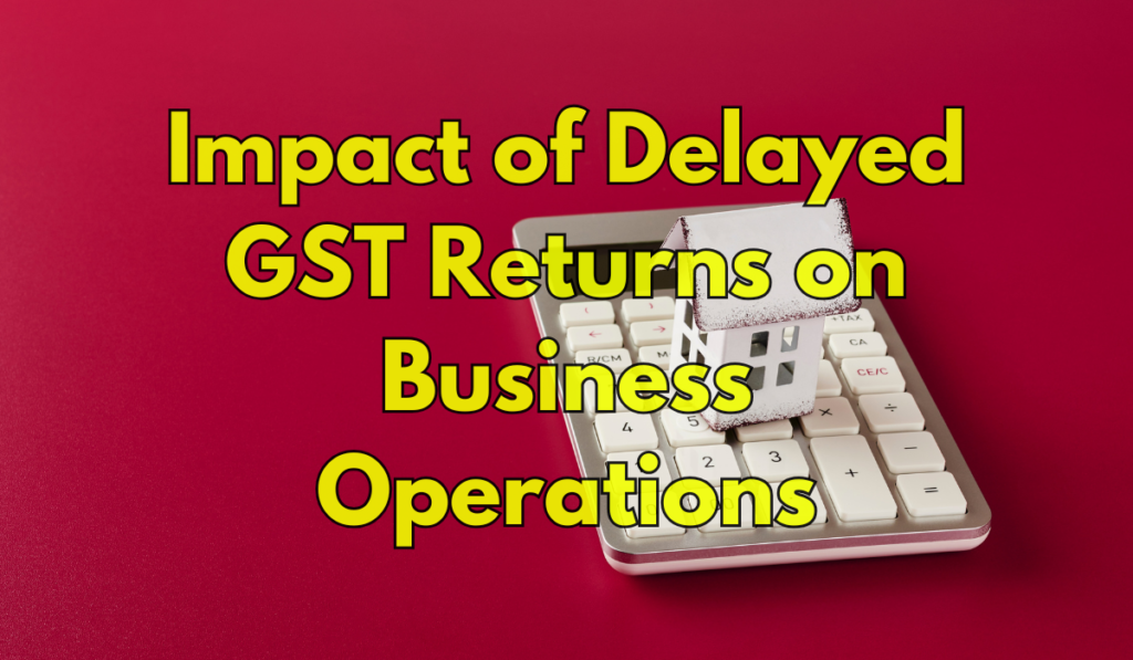 Impact of Delayed GST Returns on Business Operations