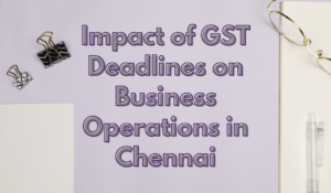 Impact of GST Deadlines on Business Operations in Chennai