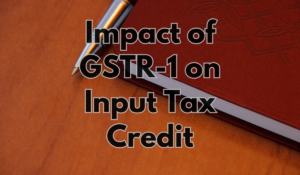 Impact of GSTR-1 on Input Tax Credit