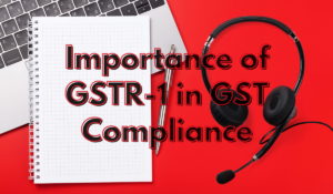 Importance of GSTR-1 in GST Compliance