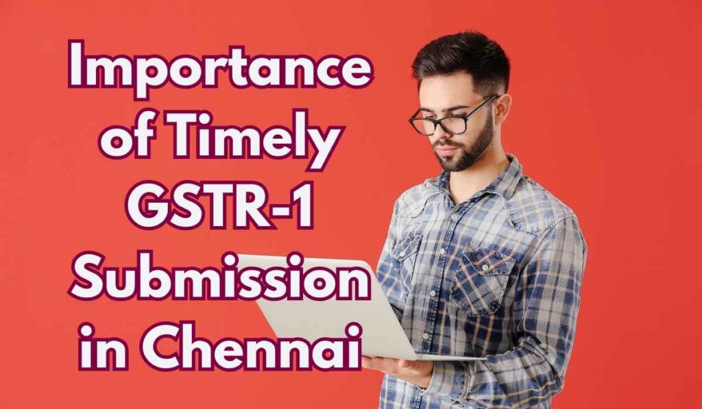 Importance of Timely GSTR-1 Submission in Chennai