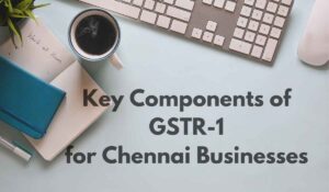 Key Components of GSTR-1 for Chennai Businesses