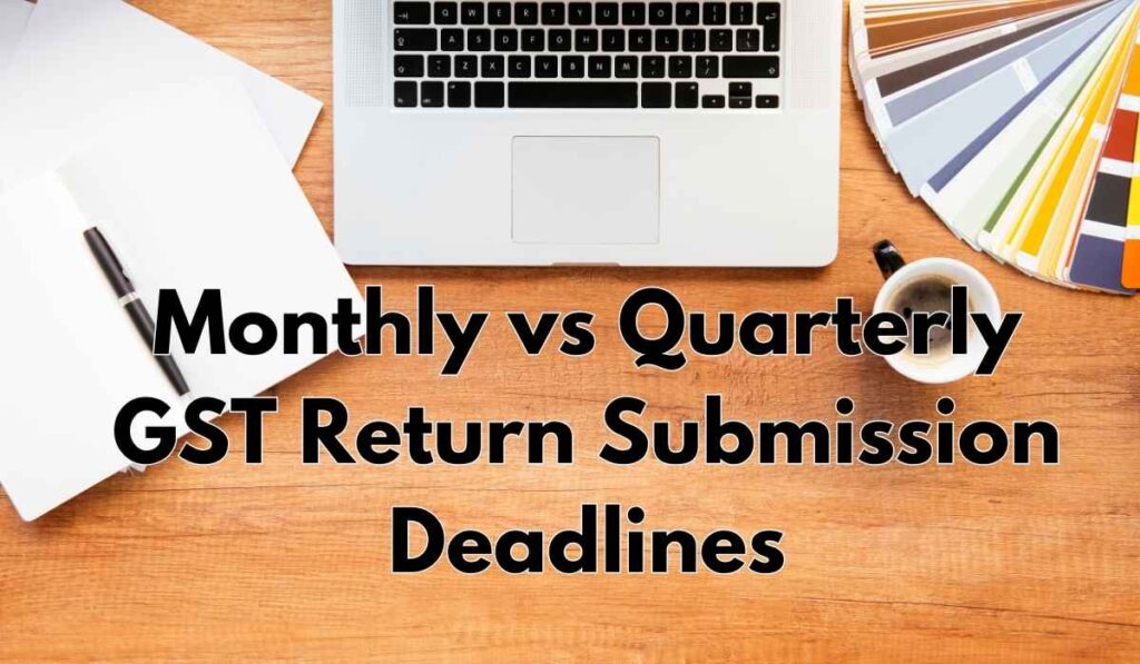 Monthly vs Quarterly GST Return Submission Deadlines