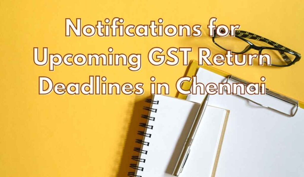 Notifications for Upcoming GST Return Deadlines in Chennai