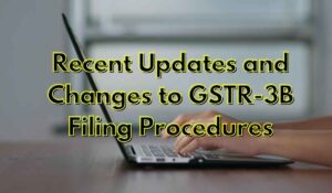 Recent Updates and Changes to GSTR-3B Filing Procedures