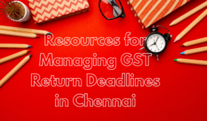 Resources for Managing GST Return Deadlines in Chennai