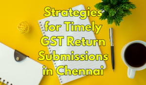 Strategies for Timely GST Return Submissions in Chennai