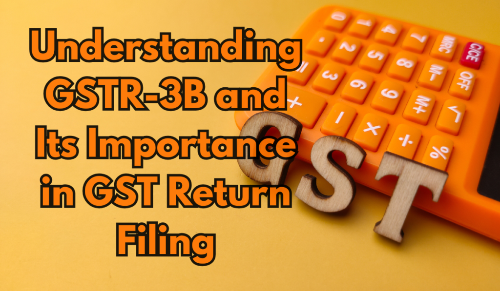 Understanding GSTR-3B and Its Importance in GST Return Filing