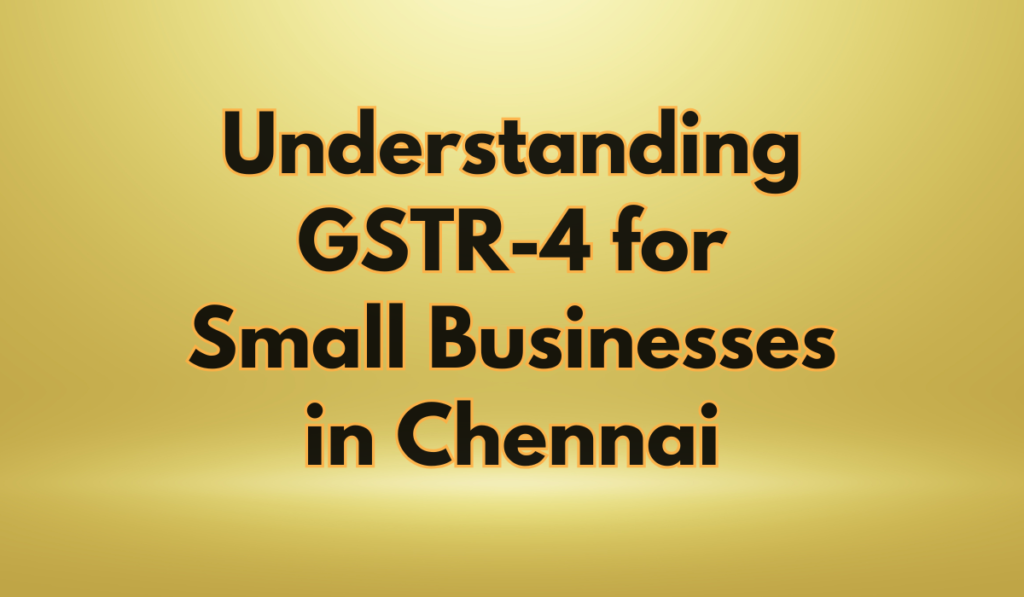 Understanding GSTR-4 for Small Businesses in Chennai